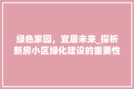 绿色家园，宜居未来_探析新房小区绿化建设的重要性