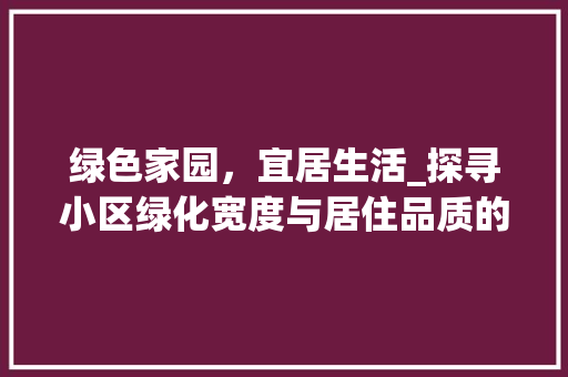 绿色家园，宜居生活_探寻小区绿化宽度与居住品质的完美融合