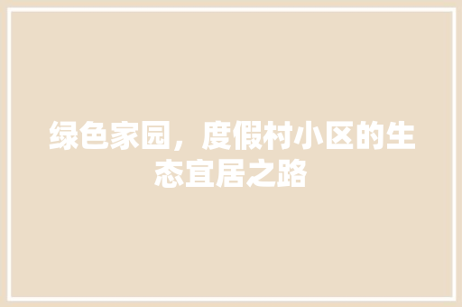 绿色家园，度假村小区的生态宜居之路