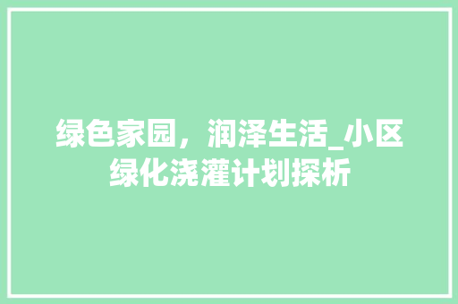 绿色家园，润泽生活_小区绿化浇灌计划探析
