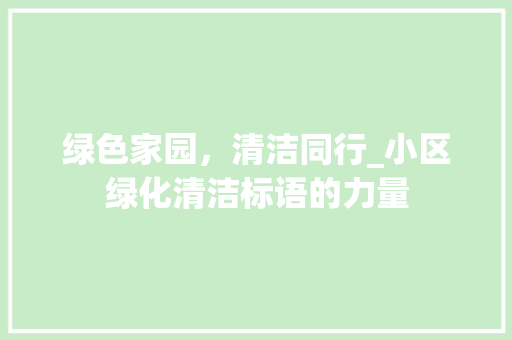 绿色家园，清洁同行_小区绿化清洁标语的力量