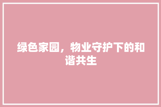 绿色家园，物业守护下的和谐共生