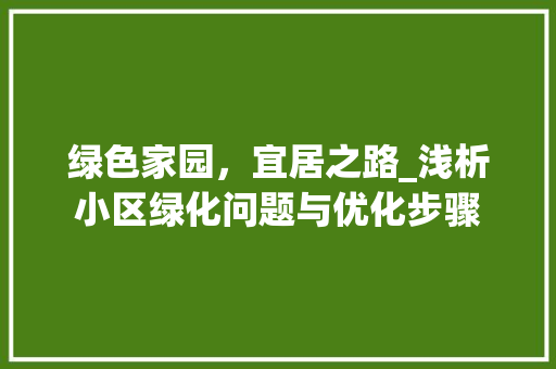 绿色家园，宜居之路_浅析小区绿化问题与优化步骤