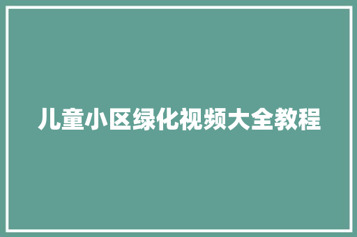 儿童小区绿化视频大全教程