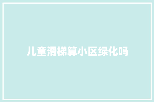 儿童滑梯算小区绿化吗 有机育苗