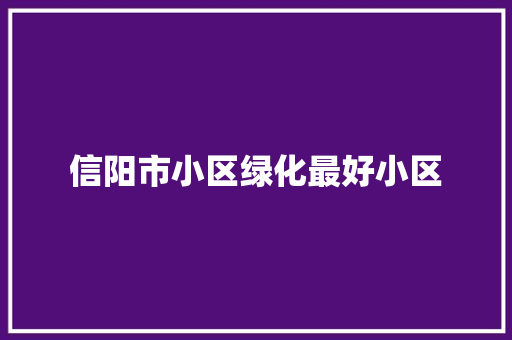信阳市小区绿化最好小区