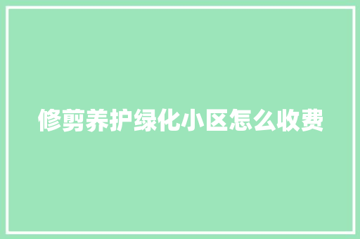 修剪养护绿化小区怎么收费