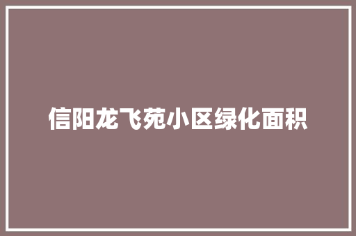 信阳龙飞苑小区绿化面积