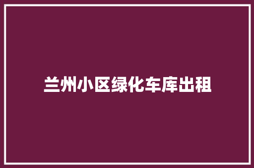 兰州小区绿化车库出租