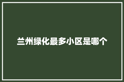 兰州绿化最多小区是哪个