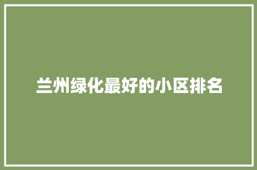 兰州绿化最好的小区排名 花卉育苗