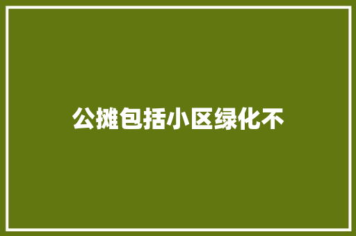 公摊包括小区绿化不 有机育苗