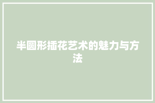 半圆形插花艺术的魅力与方法