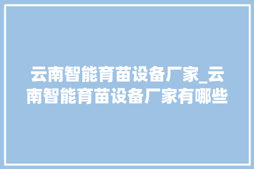 云南智能育苗设备厂家_云南智能育苗设备厂家有哪些