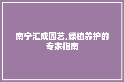南宁汇成园艺,绿植养护的专家指南
