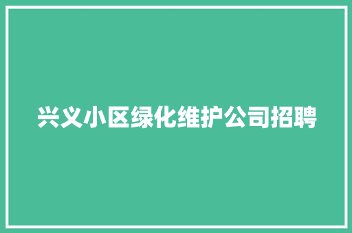 兴义小区绿化维护公司招聘
