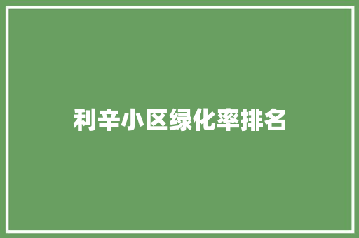 利辛小区绿化率排名