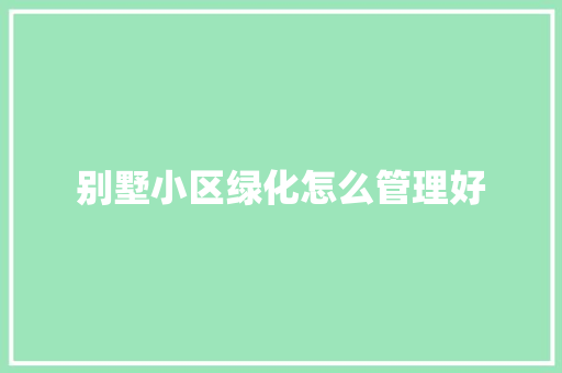 别墅小区绿化怎么管理好