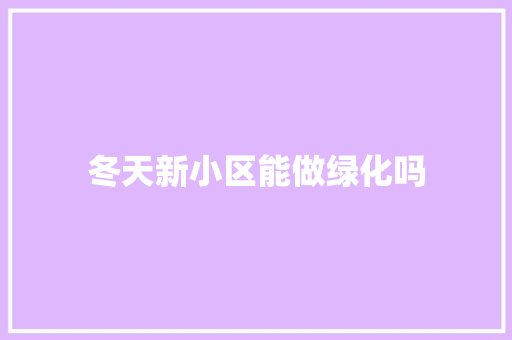 冬天新小区能做绿化吗