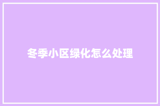 冬季小区绿化怎么处理 有机育苗