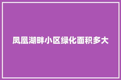 凤凰湖畔小区绿化面积多大