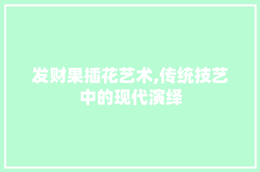 发财果插花艺术,传统技艺中的现代演绎