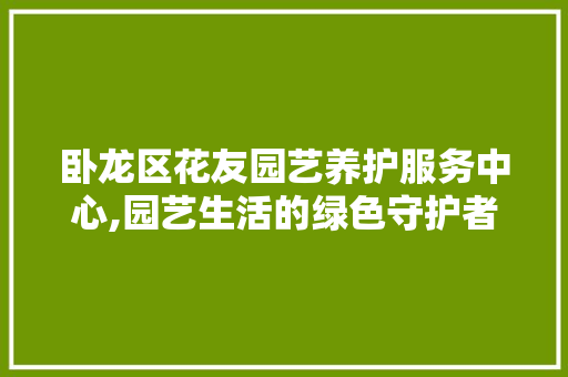 卧龙区花友园艺养护服务中心,园艺生活的绿色守护者
