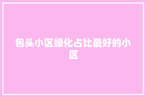 包头小区绿化占比最好的小区