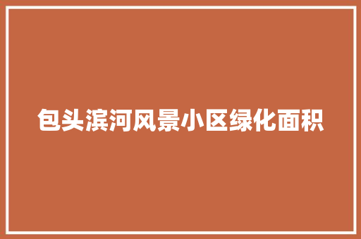 包头滨河风景小区绿化面积