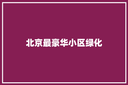 北京最豪华小区绿化