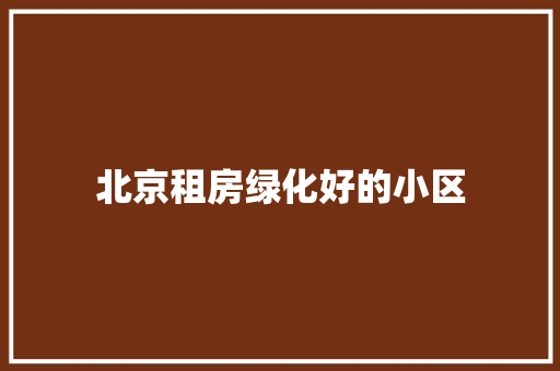 北京租房绿化好的小区