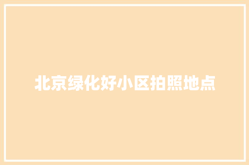 北京绿化好小区拍照地点