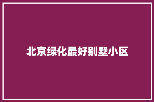 北京绿化最好别墅小区