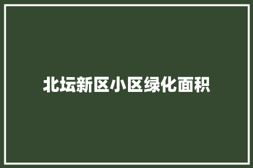 北坛新区小区绿化面积