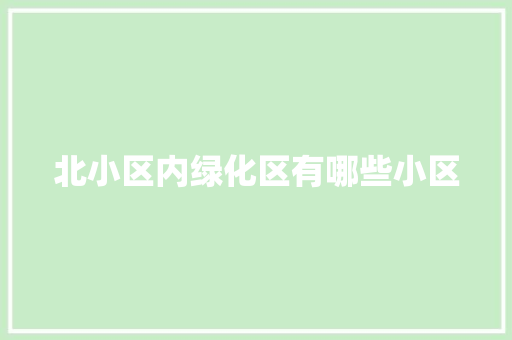 北小区内绿化区有哪些小区