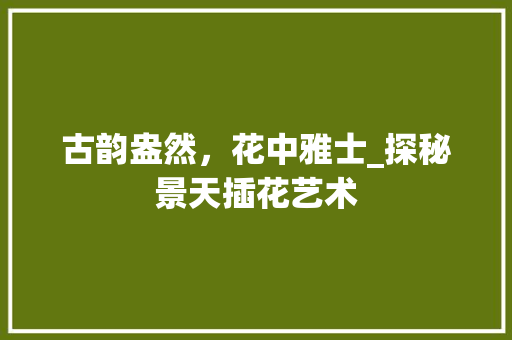 古韵盎然，花中雅士_探秘景天插花艺术