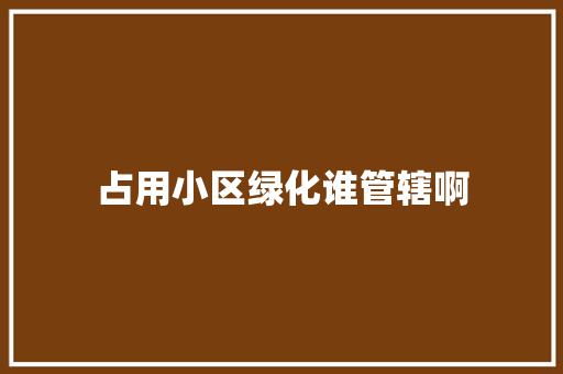 占用小区绿化谁管辖啊