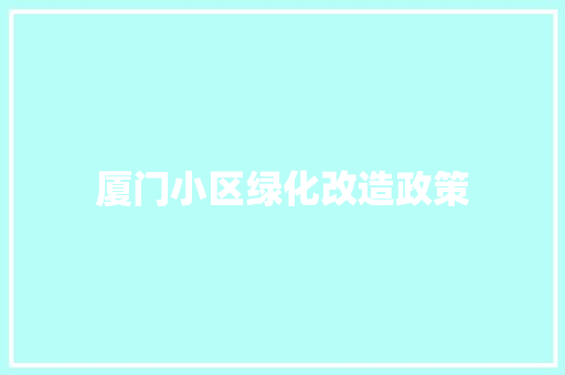 厦门小区绿化改造政策