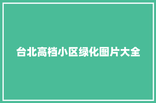 台北高档小区绿化图片大全