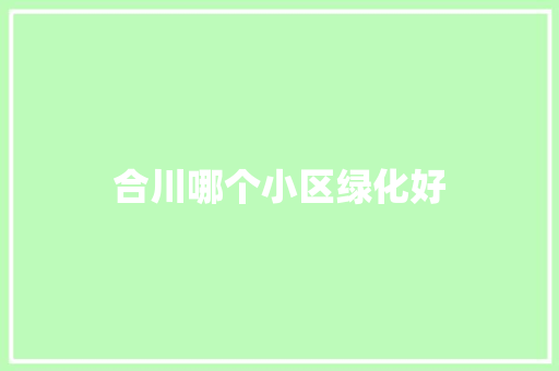 合川哪个小区绿化好