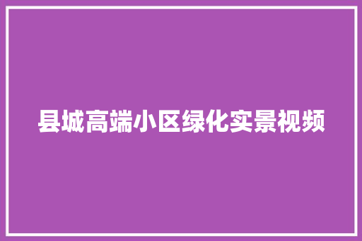 县城高端小区绿化实景视频