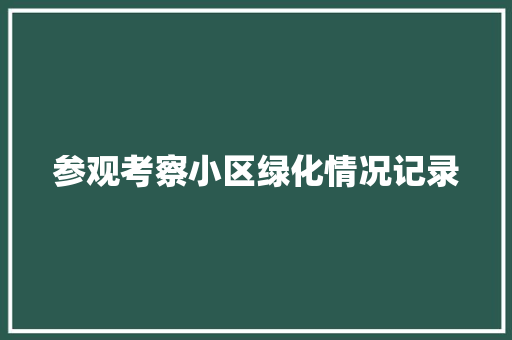 参观考察小区绿化情况记录