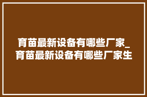 育苗最新设备有哪些厂家_育苗最新设备有哪些厂家生产