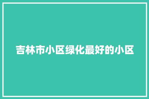 吉林市小区绿化最好的小区