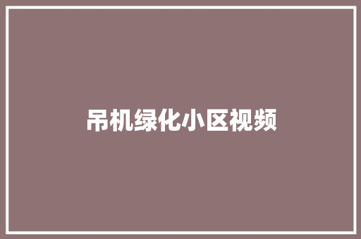 吊机绿化小区视频