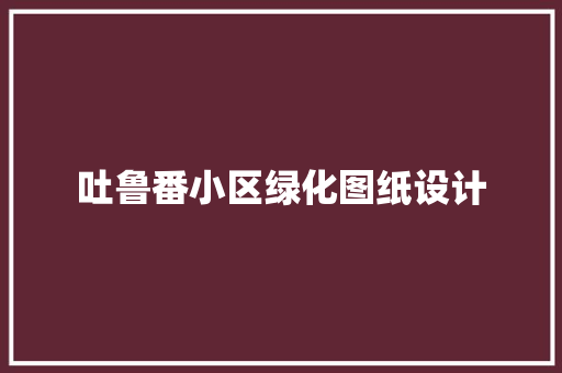 吐鲁番小区绿化图纸设计