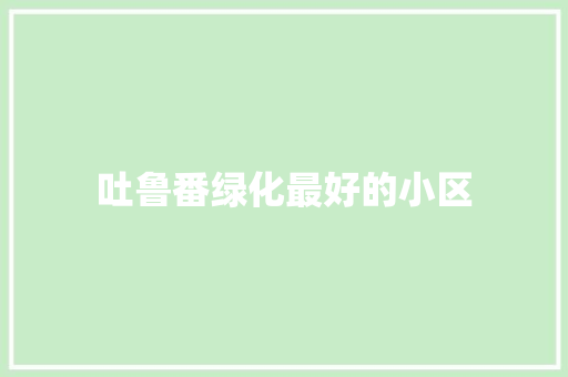 吐鲁番绿化最好的小区