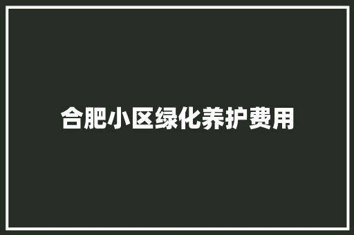 合肥小区绿化养护费用