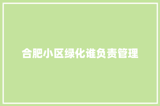 合肥小区绿化谁负责管理