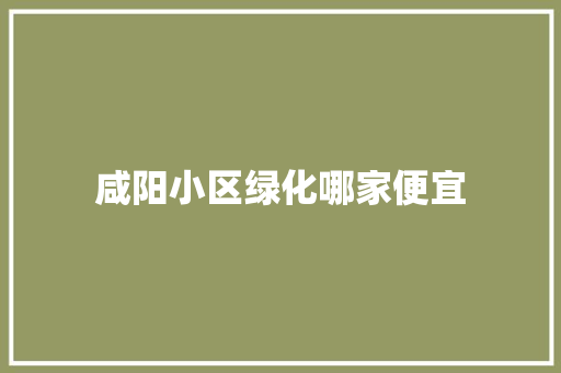 咸阳小区绿化哪家便宜